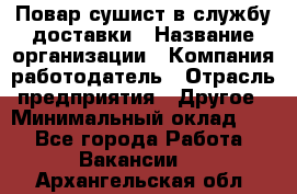 Повар-сушист в службу доставки › Название организации ­ Компания-работодатель › Отрасль предприятия ­ Другое › Минимальный оклад ­ 1 - Все города Работа » Вакансии   . Архангельская обл.